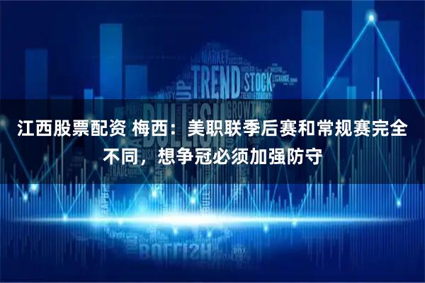 江西股票配资 梅西：美职联季后赛和常规赛完全不同，想争冠必须加强防守