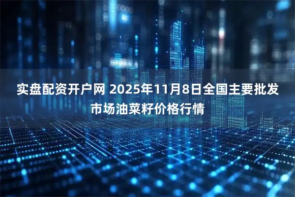实盘配资开户网 2025年11月8日全国主要批发市场油菜籽价格行情