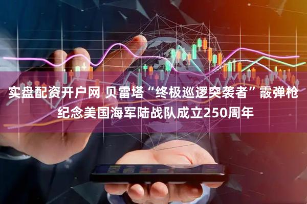 实盘配资开户网 贝雷塔“终极巡逻突袭者”霰弹枪 纪念美国海军陆战队成立250周年