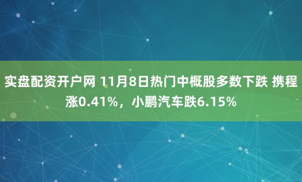 实盘配资开户网 11月8日热门中概股多数下跌 携程涨0.41%，小鹏汽车跌6.15%