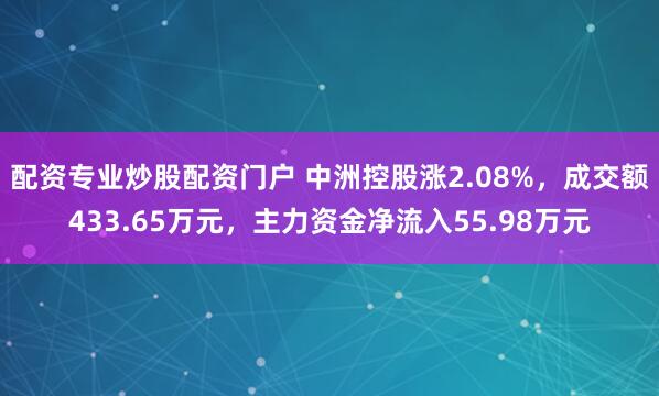 配资专业炒股配资门户 中洲控股涨2.08%，成交额433.65万元，主力资金净流入55.98万元