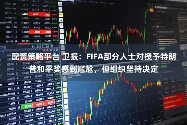 配资策略平台 卫报：FIFA部分人士对授予特朗普和平奖感到尴尬，但组织坚持决定