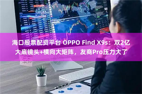 海口股票配资平台 OPPO Find X9s：双2亿大底镜头+横向大矩阵，友商Pro压力大了