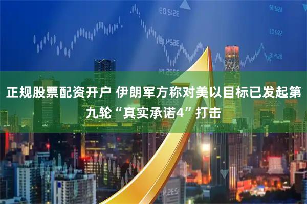 正规股票配资开户 伊朗军方称对美以目标已发起第九轮“真实承诺4”打击