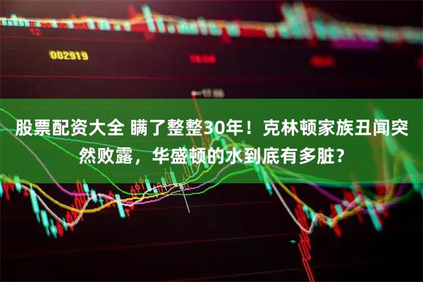 股票配资大全 瞒了整整30年！克林顿家族丑闻突然败露，华盛顿的水到底有多脏？