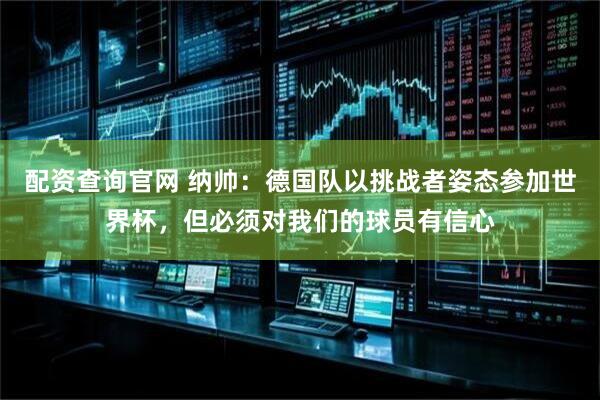 配资查询官网 纳帅：德国队以挑战者姿态参加世界杯，但必须对我们的球员有信心
