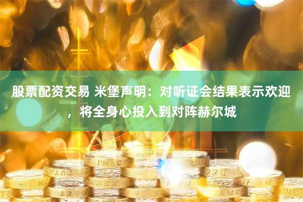 股票配资交易 米堡声明：对听证会结果表示欢迎，将全身心投入到对阵赫尔城