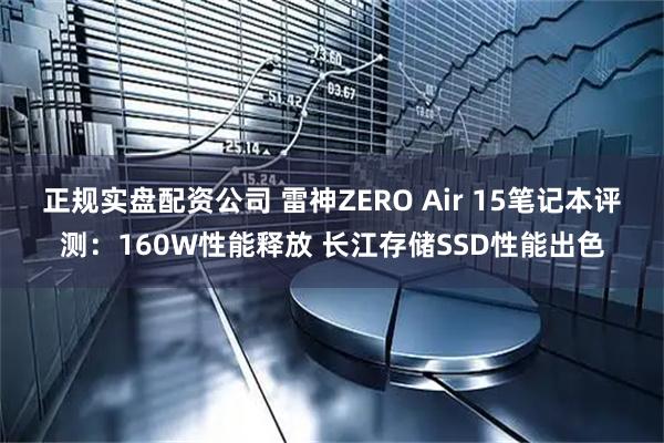 正规实盘配资公司 雷神ZERO Air 15笔记本评测：160W性能释放 长江存储SSD性能出色