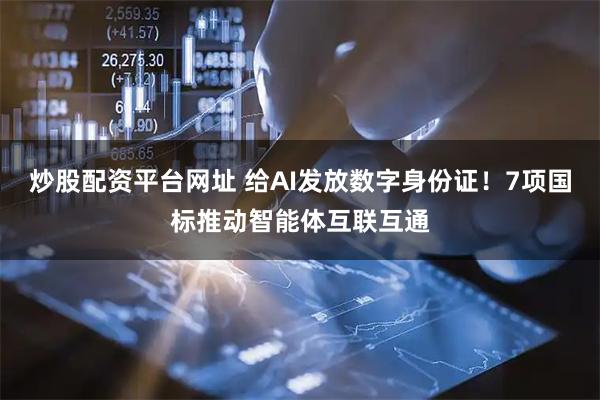 炒股配资平台网址 给AI发放数字身份证！7项国标推动智能体互联互通